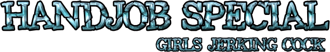 Handjob Special - Girls Jerking cock